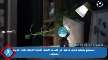 استمتع بتحكم فوري ودقيق في إضاءة الصور ثلاثية الأبعاد بأداة جديدة ومطورة
